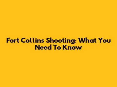 Fort Collins Shooting: What You Need To Know