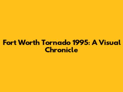 Fort Worth Tornado 1995: A Visual Chronicle