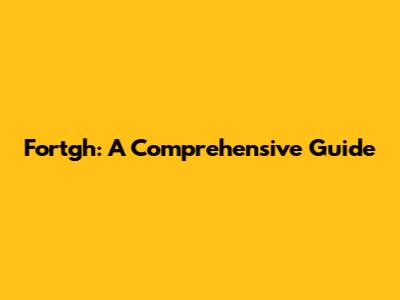 Fortgh: A Comprehensive Guide