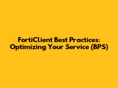 FortiClient Best Practices: Optimizing Your Service (BPS)