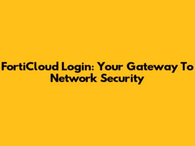 FortiCloud Login: Your Gateway To Network Security