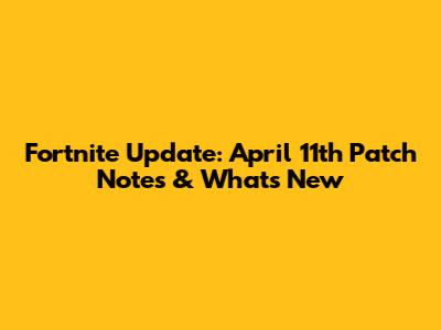 Fortnite Update: April 11th Patch Notes & What's New