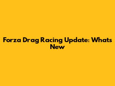 Forza Drag Racing Update: What's New