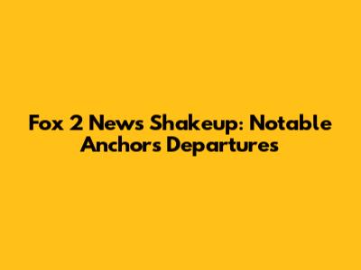Fox 2 News Shakeup: Notable Anchors Departures