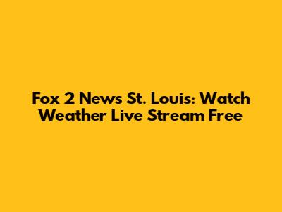 Fox 2 News St. Louis: Watch Weather Live Stream Free