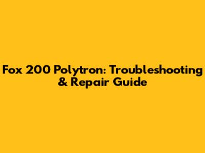 Fox 200 Polytron: Troubleshooting & Repair Guide