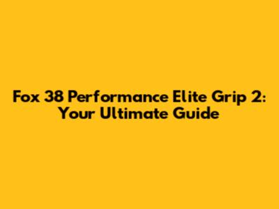 Fox 38 Performance Elite Grip 2: Your Ultimate Guide