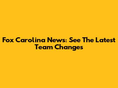 Fox Carolina News: See The Latest Team Changes