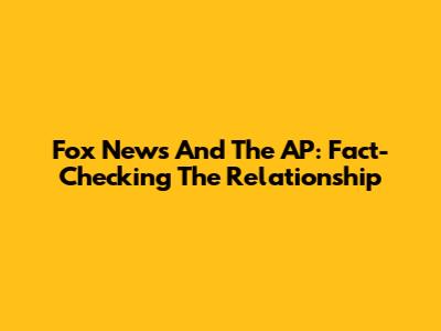 Fox News And The AP: Fact-Checking The Relationship