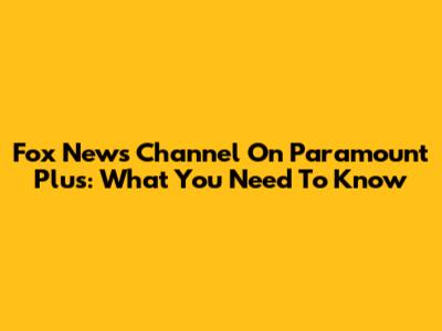 Fox News Channel On Paramount Plus: What You Need To Know