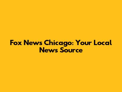 Fox News Chicago: Your Local News Source