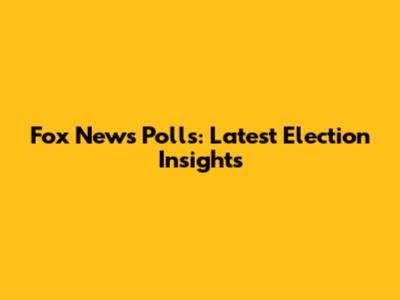 Fox News Polls: Latest Election Insights