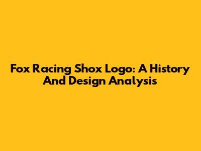 Fox Racing Shox Logo: A History And Design Analysis