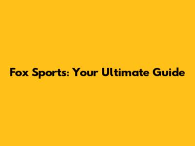 Fox Sports: Your Ultimate Guide
