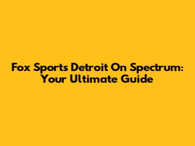 Fox Sports Detroit On Spectrum: Your Ultimate Guide