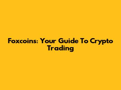 Foxcoins: Your Guide To Crypto Trading