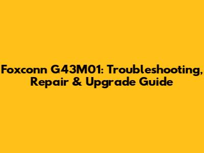 Foxconn G43M01: Troubleshooting, Repair & Upgrade Guide