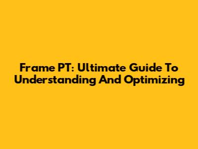 Frame PT: Ultimate Guide To Understanding And Optimizing