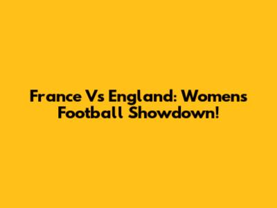 France Vs England: Women's Football Showdown!