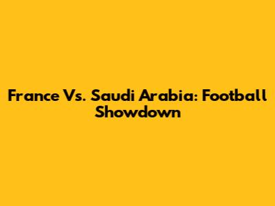 France Vs. Saudi Arabia: Football Showdown