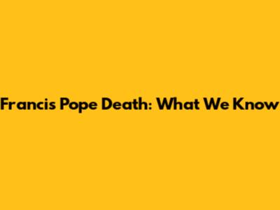 Francis Pope Death: What We Know
