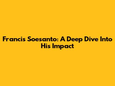 Francis Soesanto: A Deep Dive Into His Impact