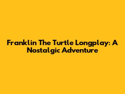 Franklin The Turtle Longplay: A Nostalgic Adventure