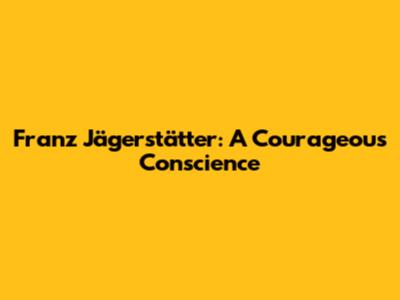 Franz Jägerstätter: A Courageous Conscience