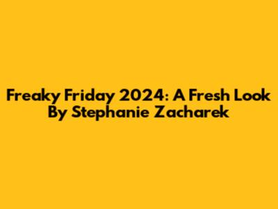 Freaky Friday 2024: A Fresh Look By Stephanie Zacharek