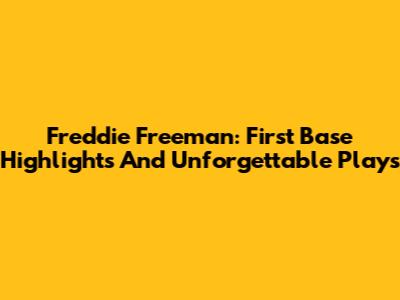 Freddie Freeman: First Base Highlights And Unforgettable Plays