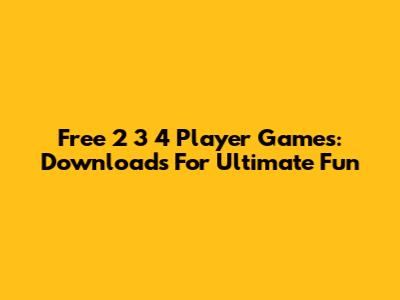 Free 2 3 4 Player Games: Downloads For Ultimate Fun