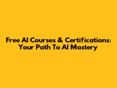 Free AI Courses & Certifications: Your Path To AI Mastery