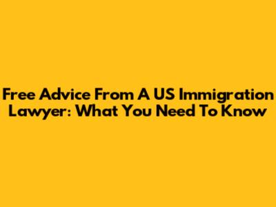 Free Advice From A US Immigration Lawyer: What You Need To Know