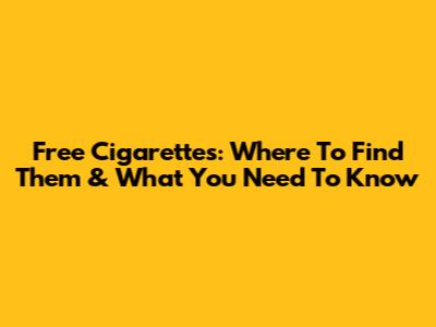 Free Cigarettes: Where To Find Them & What You Need To Know