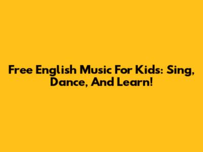 Free English Music For Kids: Sing, Dance, And Learn!