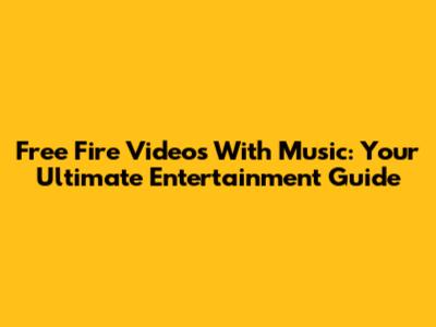 Free Fire Videos With Music: Your Ultimate Entertainment Guide