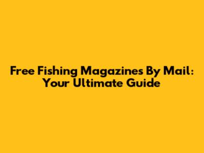 Free Fishing Magazines By Mail: Your Ultimate Guide