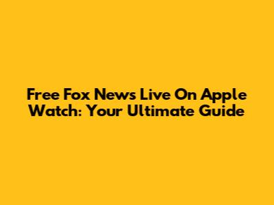 Free Fox News Live On Apple Watch: Your Ultimate Guide