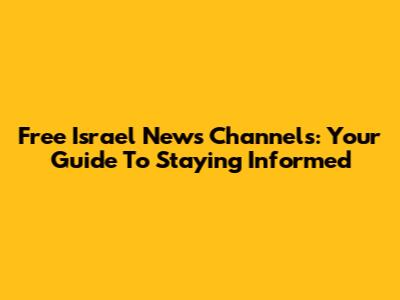 Free Israel News Channels: Your Guide To Staying Informed