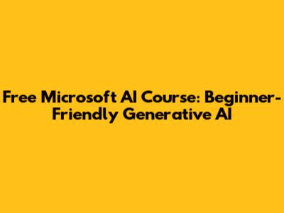 Free Microsoft AI Course: Beginner-Friendly Generative AI