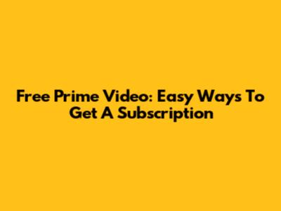 Free Prime Video: Easy Ways To Get A Subscription
