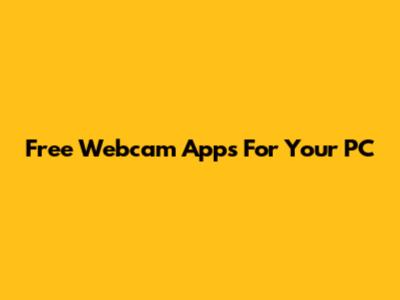 Free Webcam Apps For Your PC