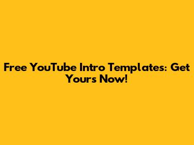 Free YouTube Intro Templates: Get Yours Now!