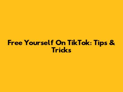 Free Yourself On TikTok: Tips & Tricks