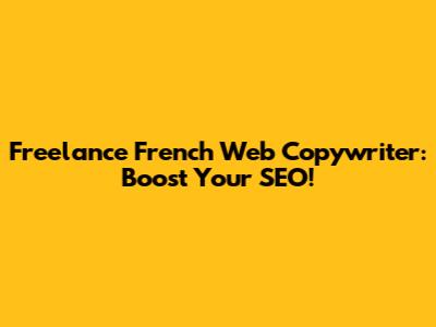 Freelance French Web Copywriter: Boost Your SEO!