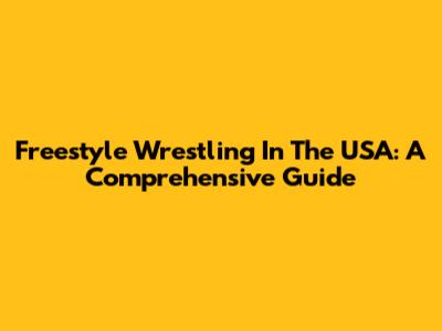 Freestyle Wrestling In The USA: A Comprehensive Guide
