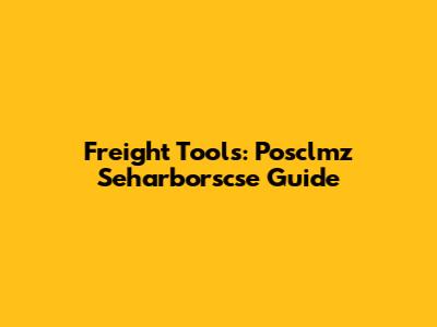 Freight Tools: Posclmz Seharborscse Guide