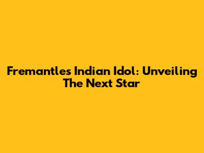 Fremantle's Indian Idol: Unveiling The Next Star