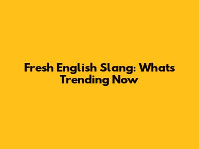 Fresh English Slang: What's Trending Now