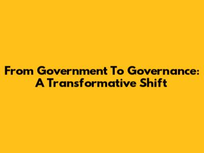 From Government To Governance: A Transformative Shift